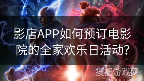 影店APP如何预订电影院的全家欢乐日活动？