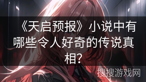 《天启预报》小说中有哪些令人好奇的传说真相？