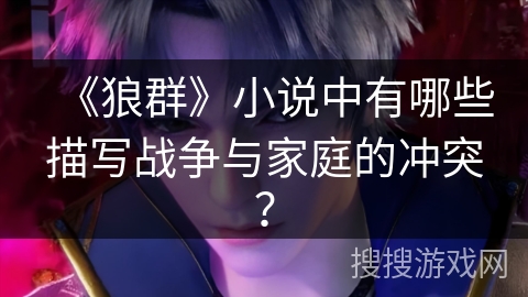 《狼群》小说中有哪些描写战争与家庭的冲突？