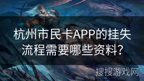 杭州市民卡APP的挂失流程需要哪些资料？