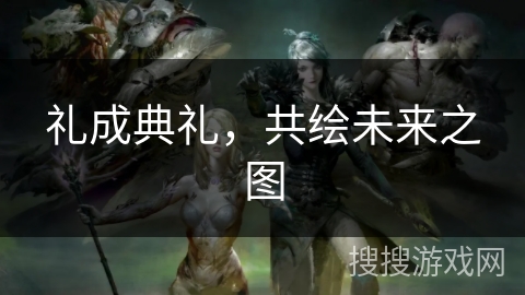 礼成典礼，共绘未来之图