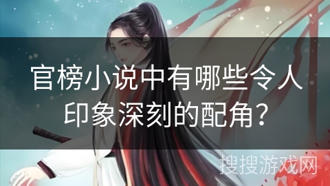 官榜小说中有哪些令人印象深刻的配角？