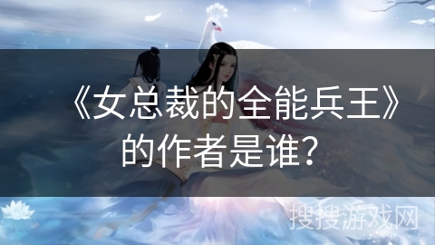 《女总裁的全能兵王》的作者是谁？