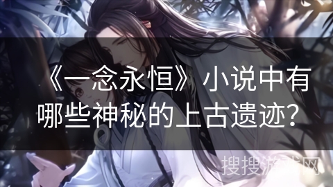 《一念永恒》小说中有哪些神秘的上古遗迹？