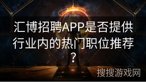 汇博招聘APP是否提供行业内的热门职位推荐？