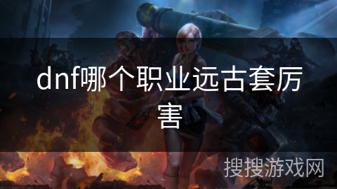 dnf哪个职业远古套厉害