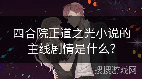 四合院正道之光小说的主线剧情是什么？