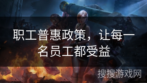 职工普惠政策，让每一名员工都受益