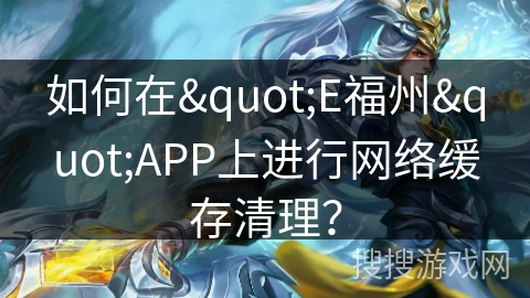 如何在"E福州"APP上进行网络缓存清理？