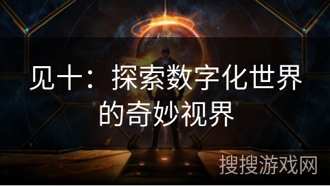 见十：探索数字化世界的奇妙视界