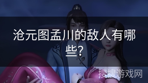 沧元图孟川的敌人有哪些？