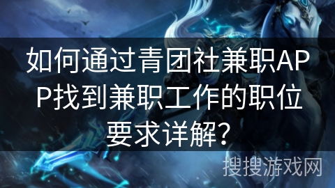 如何通过青团社兼职APP找到兼职工作的职位要求详解？