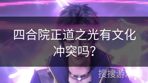 四合院正道之光有文化冲突吗？