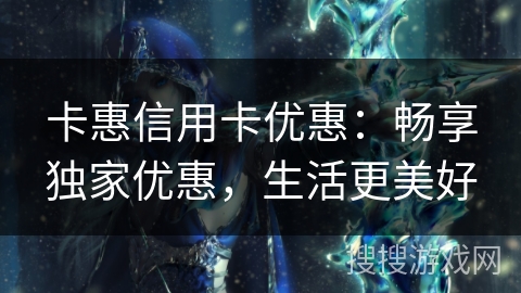 卡惠信用卡优惠：畅享独家优惠，生活更美好
