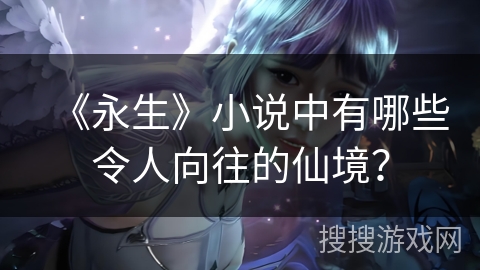 《永生》小说中有哪些令人向往的仙境？