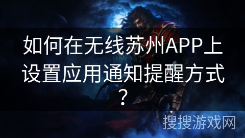如何在无线苏州APP上设置应用通知提醒方式？