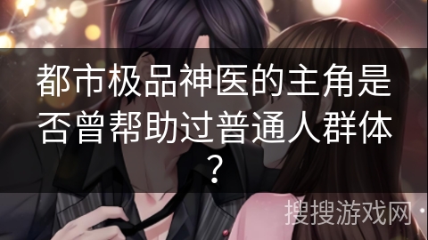 都市极品神医的主角是否曾帮助过普通人群体？