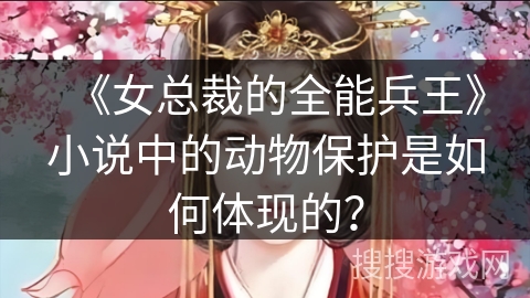 《女总裁的全能兵王》小说中的动物保护是如何体现的？