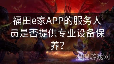 福田e家APP的服务人员是否提供专业设备保养？