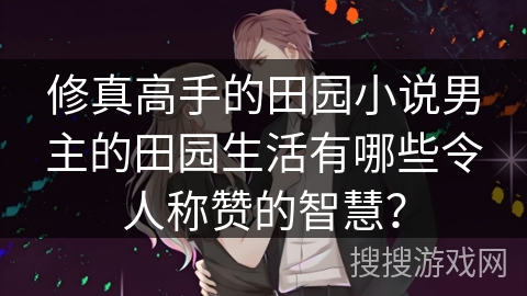 修真高手的田园小说男主的田园生活有哪些令人称赞的智慧？