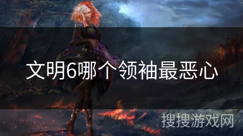文明6哪个领袖最恶心