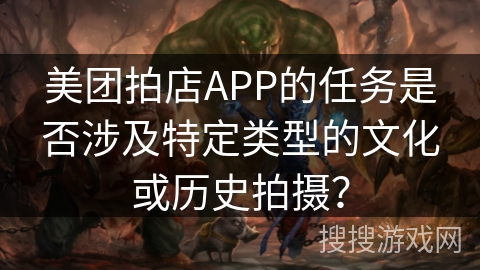 美团拍店APP的任务是否涉及特定类型的文化或历史拍摄？