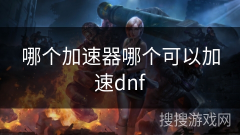 哪个加速器哪个可以加速dnf