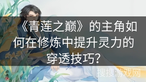 《青莲之巅》的主角如何在修炼中提升灵力的穿透技巧？