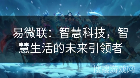 易微联：智慧科技，智慧生活的未来引领者