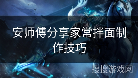 安师傅分享家常拌面制作技巧