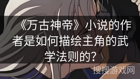 《万古神帝》小说的作者是如何描绘主角的武学法则的？