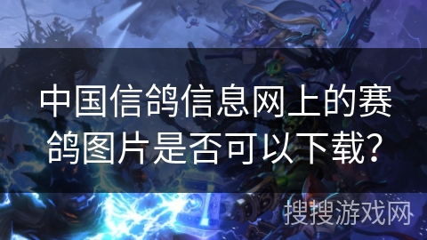 中国信鸽信息网上的赛鸽图片是否可以下载？