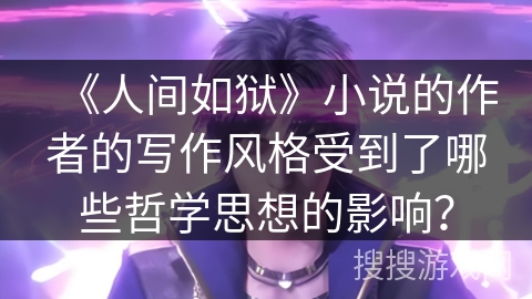 《人间如狱》小说的作者的写作风格受到了哪些哲学思想的影响？