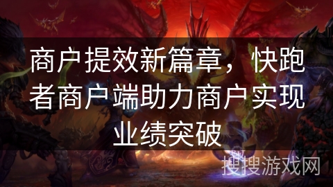 商户提效新篇章，快跑者商户端助力商户实现业绩突破