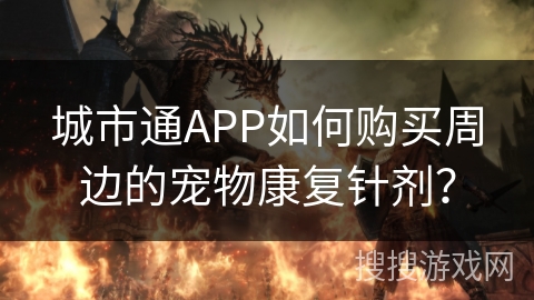城市通APP如何购买周边的宠物康复针剂？