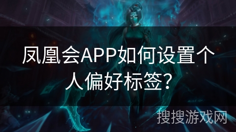 凤凰会APP如何设置个人偏好标签？