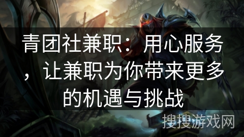 青团社兼职：用心服务，让兼职为你带来更多的机遇与挑战