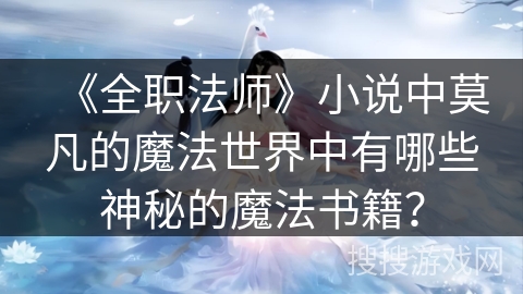 《全职法师》小说中莫凡的魔法世界中有哪些神秘的魔法书籍？