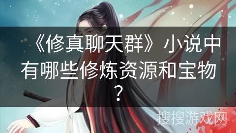 《修真聊天群》小说中有哪些修炼资源和宝物？