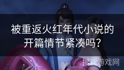 被重返火红年代小说的开篇情节紧凑吗？