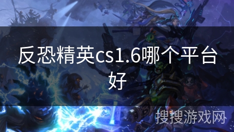 反恐精英cs1.6哪个平台好