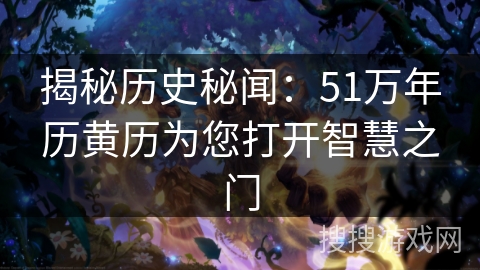 揭秘历史秘闻：51万年历黄历为您打开智慧之门