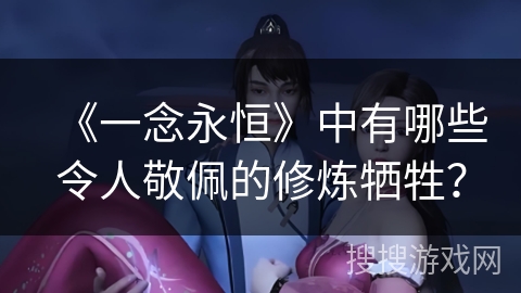 《一念永恒》中有哪些令人敬佩的修炼牺牲？