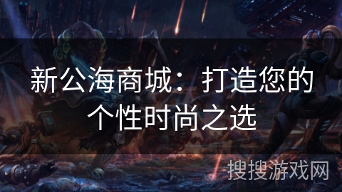 新公海商城：打造您的个性时尚之选