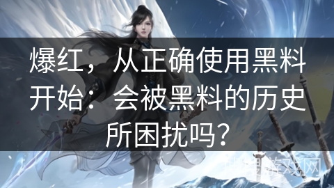 爆红，从正确使用黑料开始：会被黑料的历史所困扰吗？