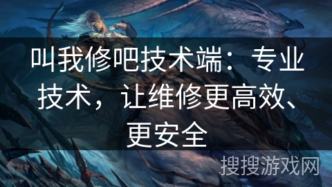 叫我修吧技术端：专业技术，让维修更高效、更安全