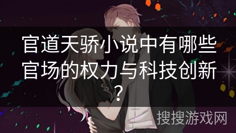 官道天骄小说中有哪些官场的权力与科技创新？