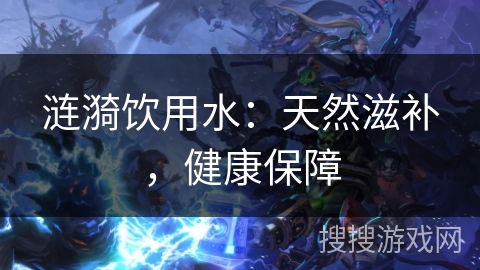 涟漪饮用水：天然滋补，健康保障