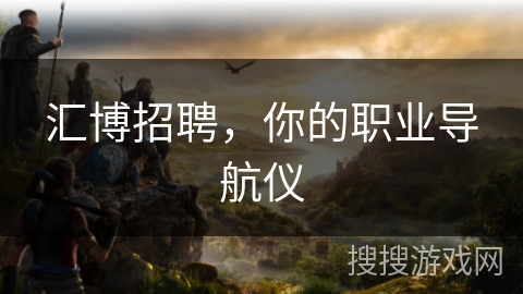 汇博招聘，你的职业导航仪