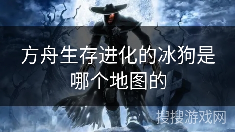 方舟生存进化的冰狗是哪个地图的